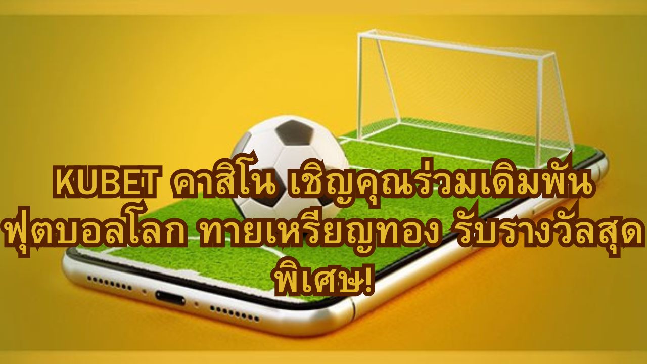 KUBET คาสิโน เชิญคุณร่วมเดิมพันฟุตบอลโลก ทายเหรียญทอง รับรางวัลสุดพิเศษ!
