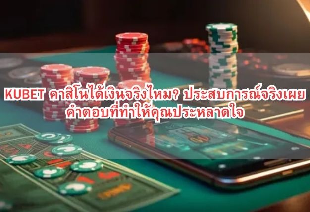 KUBET คาสิโนได้เงินจริงไหม? ประสบการณ์จริงเผยคำตอบที่ทำให้คุณประหลาดใจ