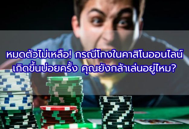 หมดตัวไม่เหลือ! กรณีโกงในคาสิโนออนไลน์เกิดขึ้นบ่อยครั้ง คุณยังกล้าเล่นอยู่ไหม?